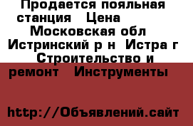 Продается пояльная станция › Цена ­ 8 000 - Московская обл., Истринский р-н, Истра г. Строительство и ремонт » Инструменты   